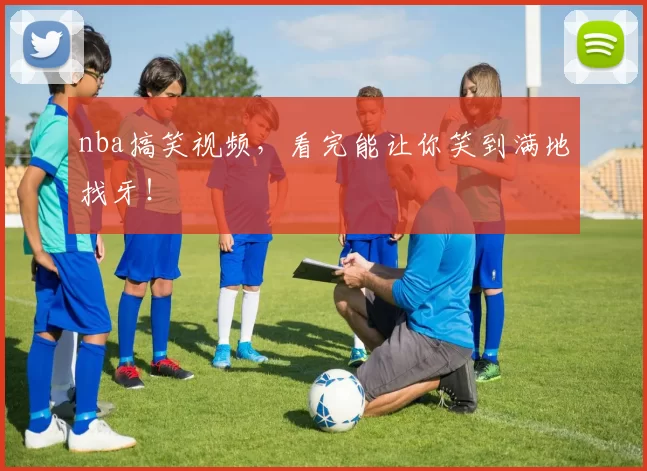 nba搞笑视频，看完能让你笑到满地找牙！