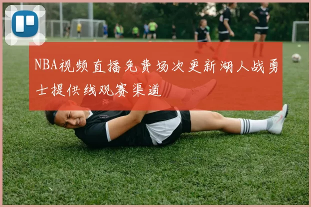 NBA视频直播免费场次更新湖人战勇士提供线观赛渠道