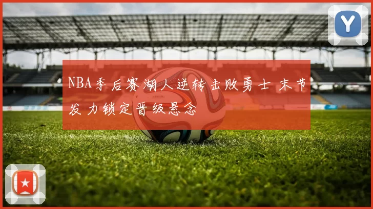 NBA季后赛湖人逆转击败勇士 末节发力锁定晋级悬念