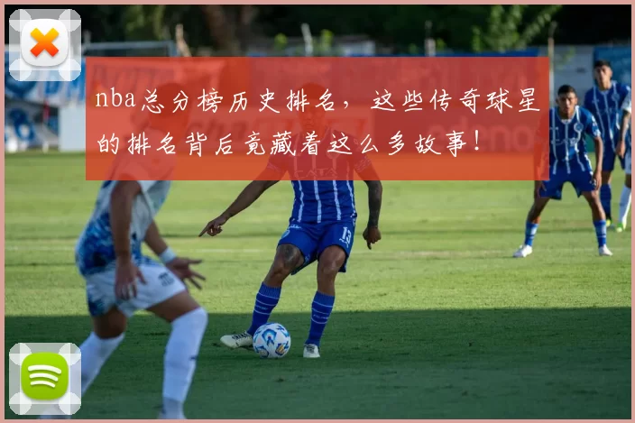 nba总分榜历史排名，这些传奇球星的排名背后竟藏着这么多故事！