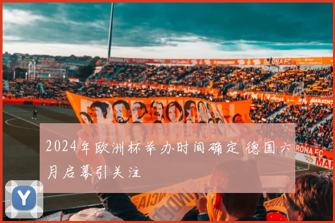 2024年欧洲杯举办时间确定 德国六月启幕引关注