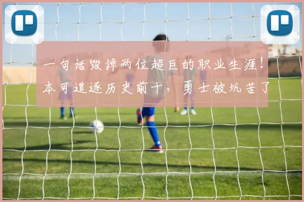 一句话毁掉两位超巨的职业生涯！本可追逐历史前十，勇士被坑苦了