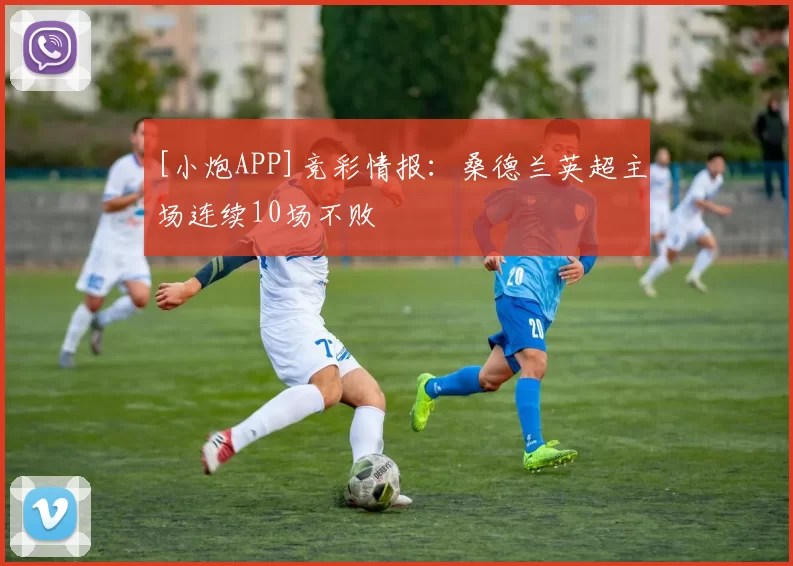 [小炮APP]竞彩情报：桑德兰英超主场连续10场不败