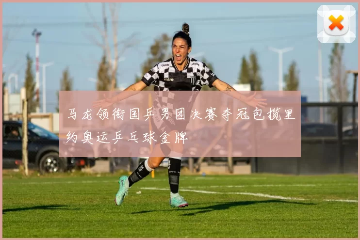 马龙领衔国乒男团决赛夺冠包揽里约奥运乒乓球金牌