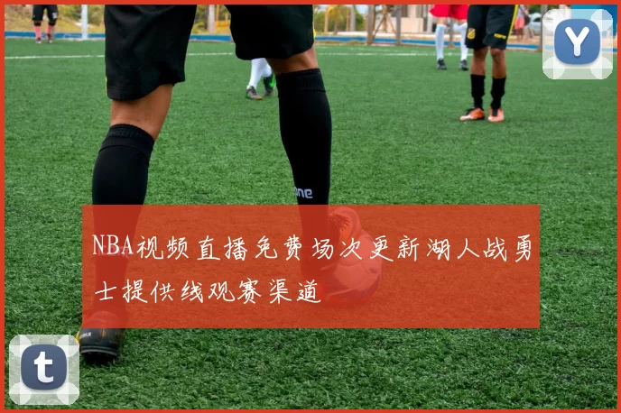NBA视频直播免费场次更新湖人战勇士提供线观赛渠道
