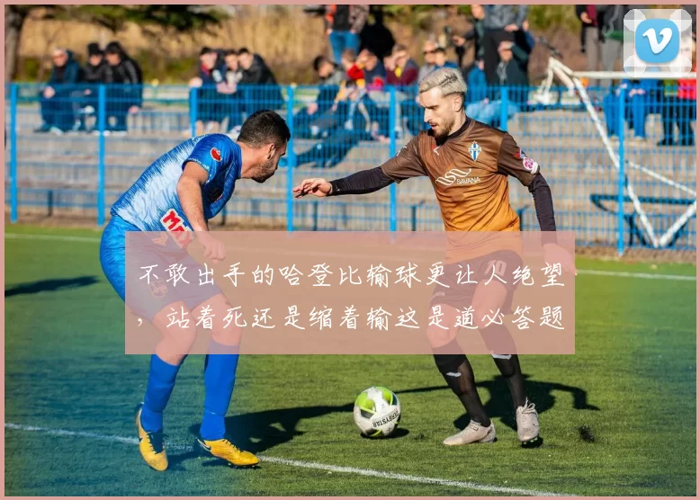 不敢出手的哈登比输球更让人绝望，站着死还是缩着输这是道必答题