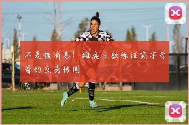 不是假消息！雄鹿主教练证实字母哥的交易传闻