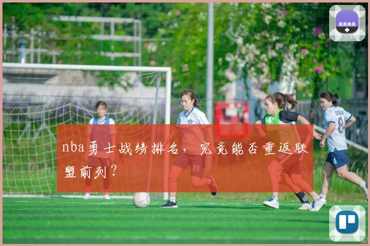 nba勇士战绩排名，究竟能否重返联盟前列？