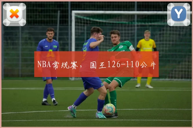 NBA常规赛，国王126-110公牛