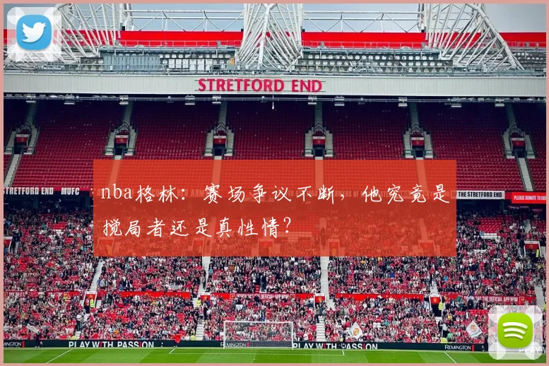 nba格林：赛场争议不断，他究竟是搅局者还是真性情？