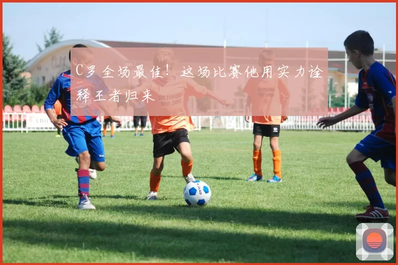 C罗全场最佳！这场比赛他用实力诠释王者归来