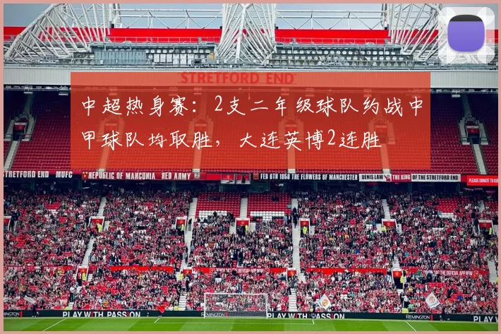 中超热身赛:2支二年级球队约战中甲球队均取胜,大连英博2连胜