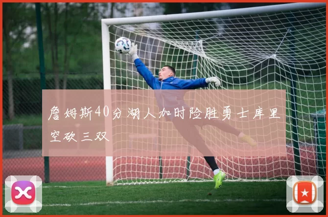 詹姆斯40分湖人加时险胜勇士库里空砍三双