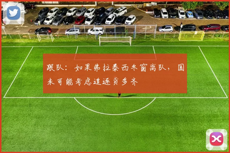 跟队：如果弗拉泰西冬窗离队，国米可能考虑追逐贡多齐