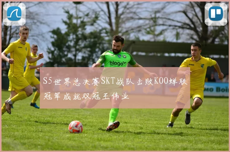 S5世界总决赛SKT战队击败KOO蝉联冠军成就双冠王伟业