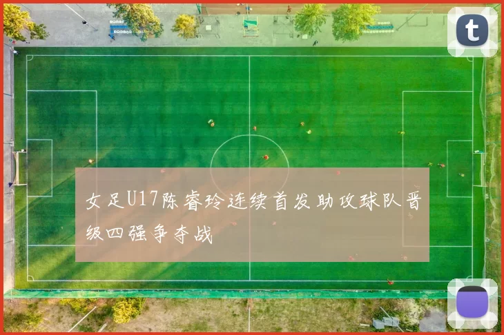 女足U17陈睿玲连续首发助攻球队晋级四强争夺战