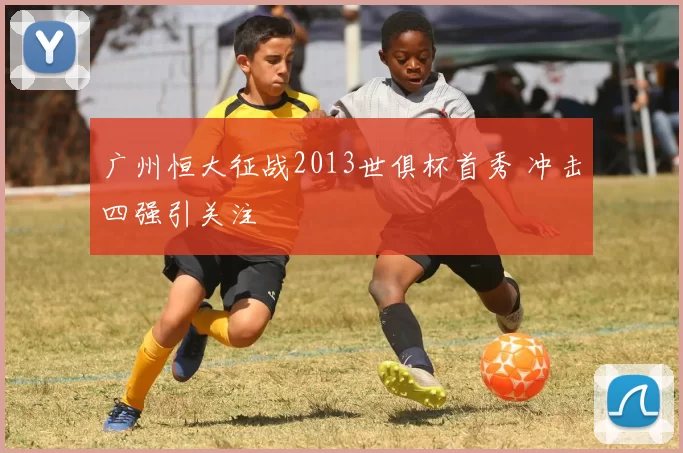 广州恒大征战2013世俱杯首秀 冲击四强引关注