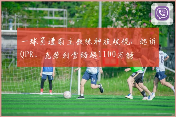 一球员遭前主教练种族歧视，起诉QPR、克劳利索赔超1100万镑