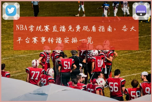 NBA常规赛直播免费观看指南，各大平台赛事转播安排一览