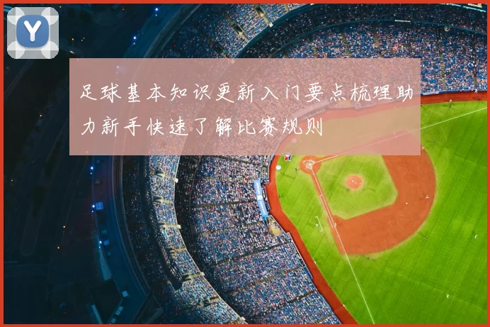 足球基本知识更新入门要点梳理助力新手快速了解比赛规则
