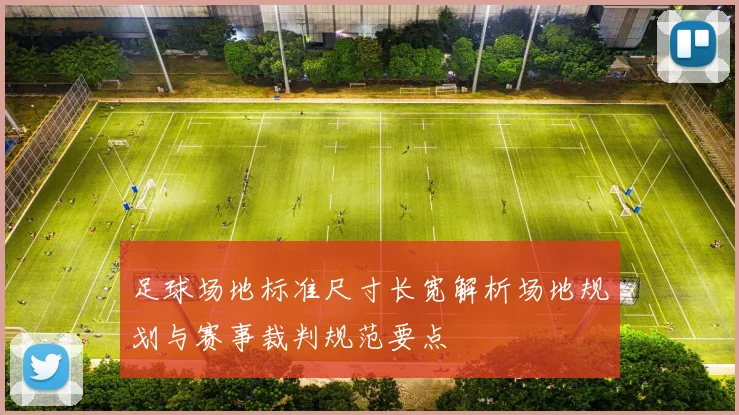 足球场地标准尺寸长宽解析场地规划与赛事裁判规范要点