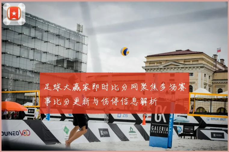 足球大赢家即时比分网聚焦多场赛事比分更新与伤停信息解析