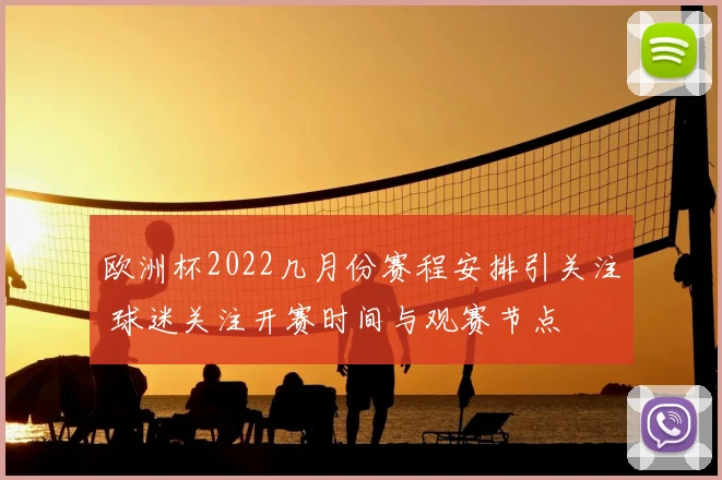 欧洲杯2022几月份赛程安排引关注 球迷关注开赛时间与观赛节点