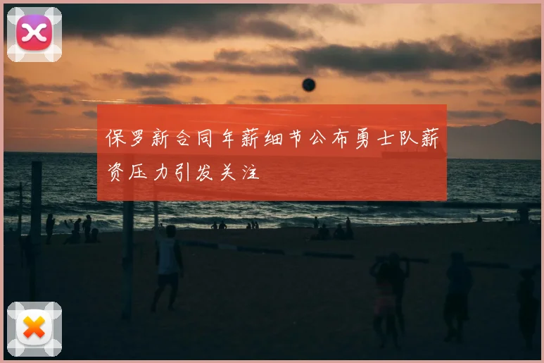保罗新合同年薪细节公布勇士队薪资压力引发关注