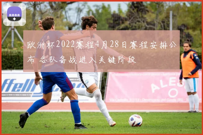 欧洲杯2022赛程4月28日赛程安排公布 各队备战进入关键阶段